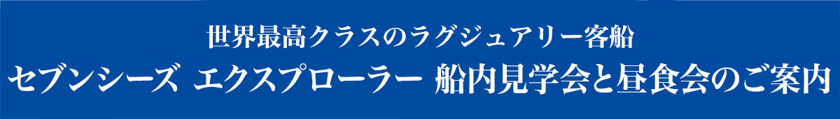 世界最高クラスのラグジュアリー客船 セブンシーズ エクスプローラー 船内見学会と昼食会のご案内